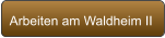 Arbeiten am Waldheim II