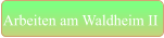 Arbeiten am Waldheim II